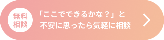 「ここでできるかな？」と不安に思ったら気軽に無料相談